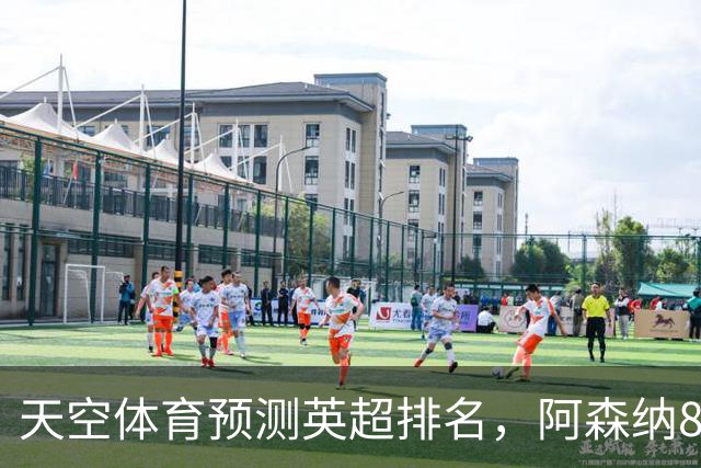 天空体育预测英超排名，阿森纳85.2分卫冕，BIG6包揽前六