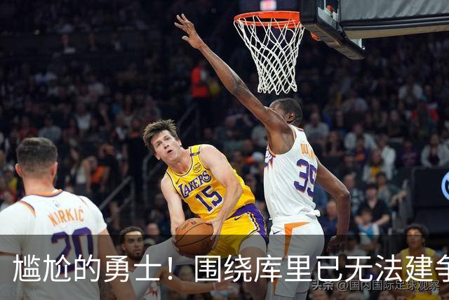 尴尬的勇士！围绕库里已无法建争冠阵容&交易库里又失去吸金能力