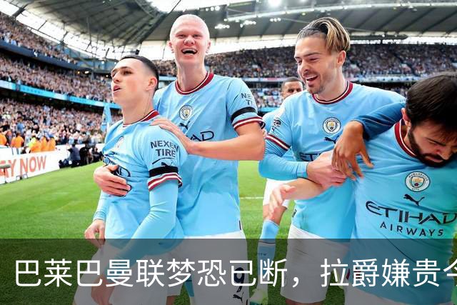 巴莱巴曼联梦恐已断，拉爵嫌贵今夏不签他！买富勒姆铁腰可能性更高